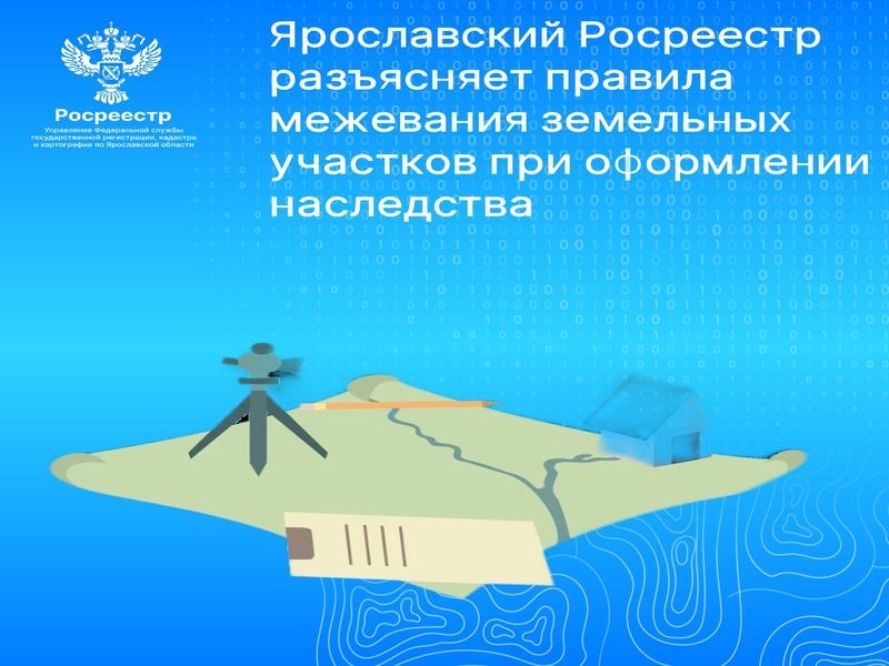 Ярославский Росреестр разъясняет правила межевания земельных участков при оформлении наследства.